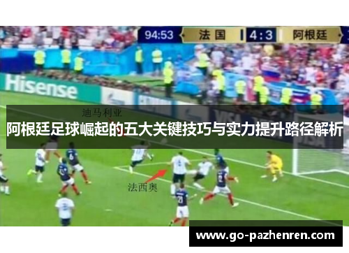 阿根廷足球崛起的五大关键技巧与实力提升路径解析 阿根廷足球崛起的五大关键技巧与实力提升路径解析