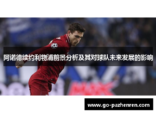 阿诺德续约利物浦前景分析及其对球队未来发展的影响 阿诺德续约利物浦前景分析及其对球队未来发展的影响