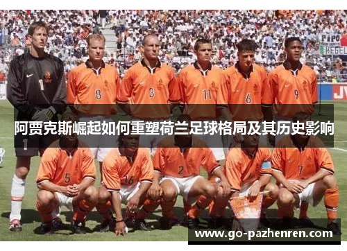阿贾克斯崛起如何重塑荷兰足球格局及其历史影响 阿贾克斯崛起如何重塑荷兰足球格局及其历史影响