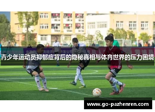 青少年运动员抑郁症背后的隐秘真相与体育世界的压力困境 青少年运动员抑郁症背后的隐秘真相与体育世界的压力困境