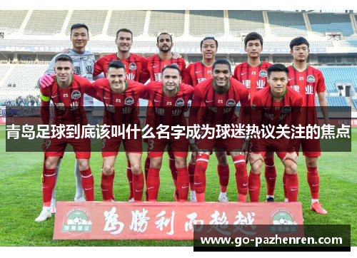 青岛足球到底该叫什么名字成为球迷热议关注的焦点 青岛足球到底该叫什么名字成为球迷热议关注的焦点