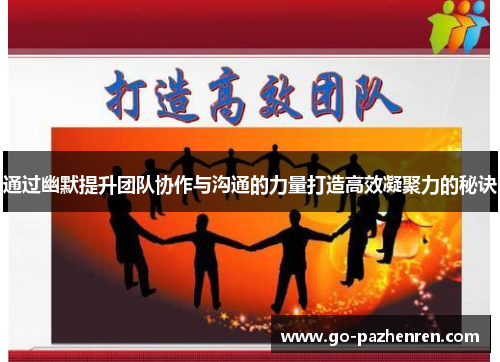 通过幽默提升团队协作与沟通的力量打造高效凝聚力的秘诀 通过幽默提升团队协作与沟通的力量打造高效凝聚力的秘诀