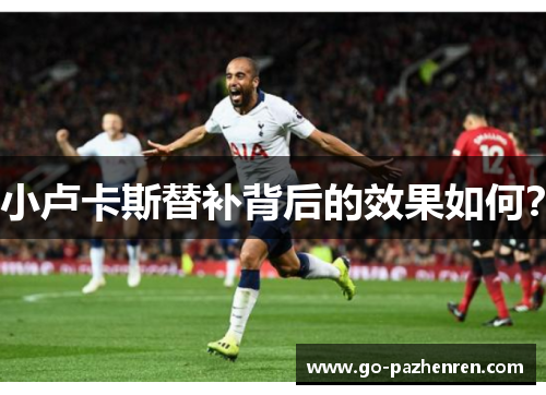 小卢卡斯替补背后的效果如何? 小卢卡斯替补背后的效果如何?