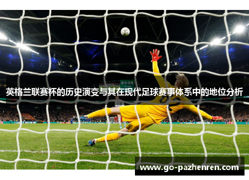 英格兰联赛杯的历史演变与其在现代足球赛事体系中的地位分析
