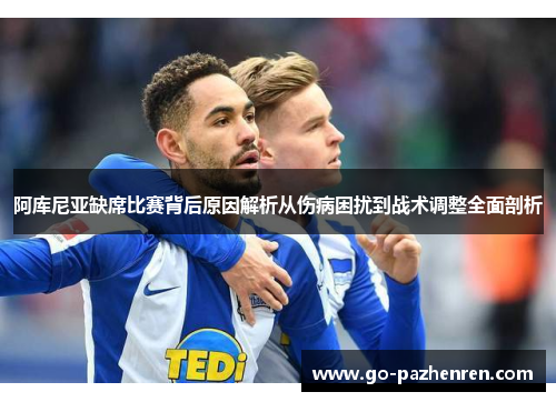 阿库尼亚缺席比赛背后原因解析从伤病困扰到战术调整全面剖析