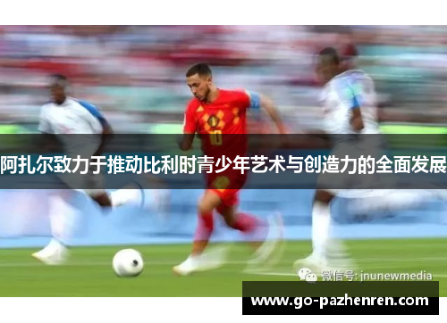 阿扎尔致力于推动比利时青少年艺术与创造力的全面发展