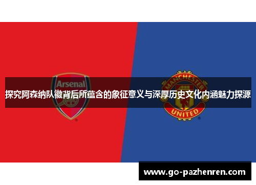 探究阿森纳队徽背后所蕴含的象征意义与深厚历史文化内涵魅力探源 探究阿森纳队徽背后所蕴含的象征意义与深厚历史文化内涵魅力探源