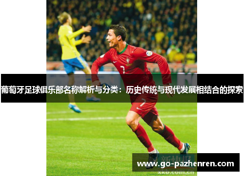 葡萄牙足球俱乐部名称解析与分类:历史传统与现代发展相结合的探索 葡萄牙足球俱乐部名称解析与分类:历史传统与现代发展相结合的探索