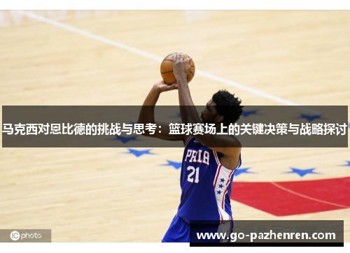 马克西对恩比德的挑战与思考：篮球赛场上的关键决策与战略探讨