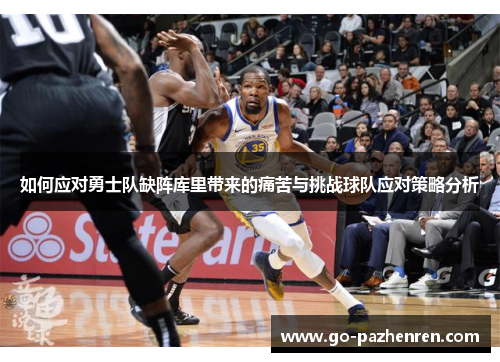 如何应对勇士队缺阵库里带来的痛苦与挑战球队应对策略分析 如何应对勇士队缺阵库里带来的痛苦与挑战球队应对策略分析