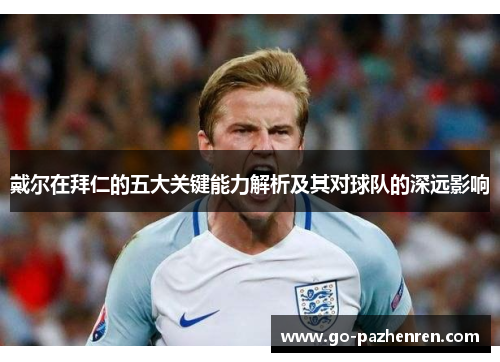 戴尔在拜仁的五大关键能力解析及其对球队的深远影响