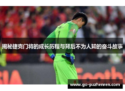 揭秘捷克门将的成长历程与背后不为人知的奋斗故事 揭秘捷克门将的成长历程与背后不为人知的奋斗故事