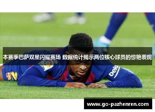 本赛季巴萨双星闪耀赛场 数据统计揭示两位核心球员的惊艳表现 本赛季巴萨双星闪耀赛场 数据统计揭示两位核心球员的惊艳表现