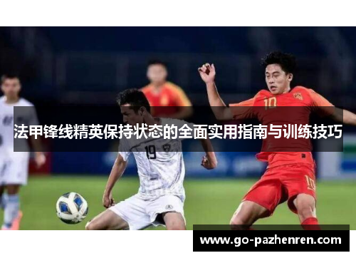 法甲锋线精英保持状态的全面实用指南与训练技巧 法甲锋线精英保持状态的全面实用指南与训练技巧