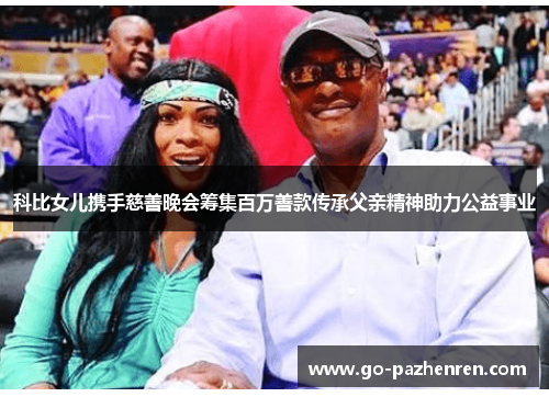 科比女儿携手慈善晚会筹集百万善款传承父亲精神助力公益事业 科比女儿携手慈善晚会筹集百万善款传承父亲精神助力公益事业