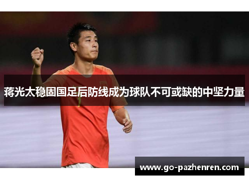 蒋光太稳固国足后防线成为球队不可或缺的中坚力量