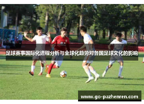 足球赛事国际化进程分析与全球化趋势对各国足球文化的影响