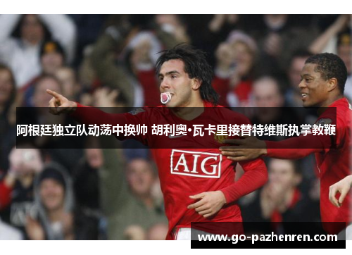 阿根廷独立队动荡中换帅 胡利奥·瓦卡里接替特维斯执掌教鞭