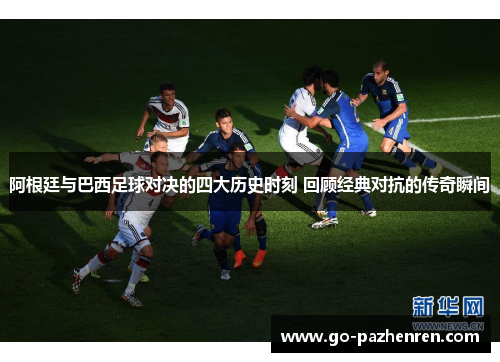 阿根廷与巴西足球对决的四大历史时刻 回顾经典对抗的传奇瞬间