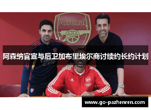 阿森纳官宣与后卫加布里埃尔商讨续约长约计划