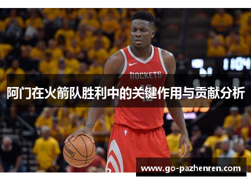阿门在火箭队胜利中的关键作用与贡献分析