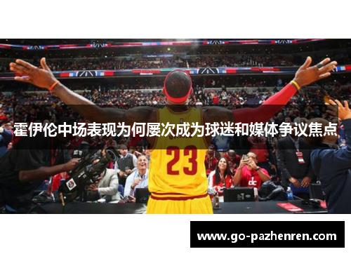 霍伊伦中场表现为何屡次成为球迷和媒体争议焦点