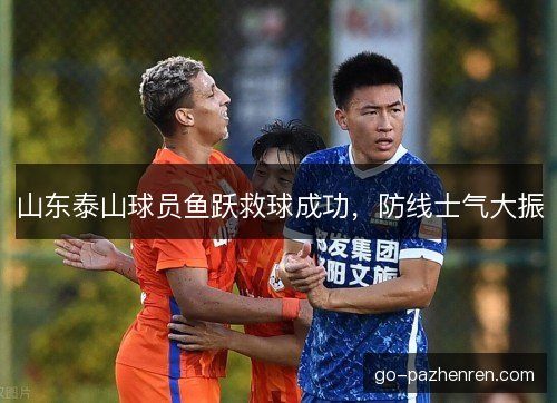 山东泰山球员鱼跃救球成功，防线士气大振