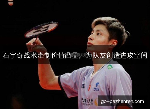 石宇奇战术牵制价值凸显，为队友创造进攻空间